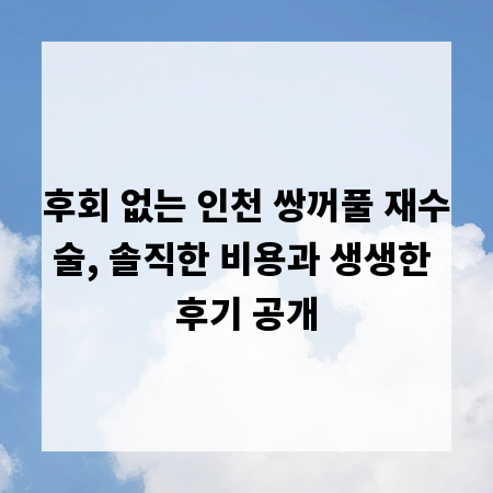 후회 없는 인천 쌍꺼풀 재수술, 솔직한 비용과 생생한 후기 공개