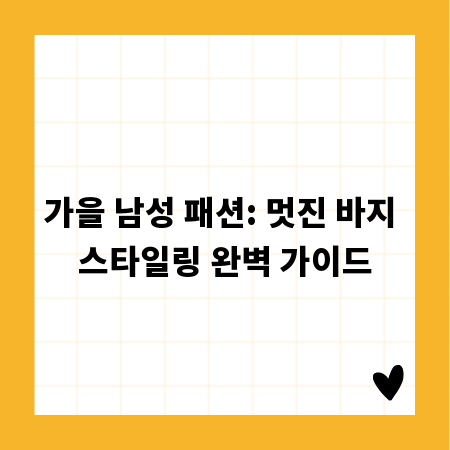가을 남성 패션: 멋진 바지 스타일링 완벽 가이드