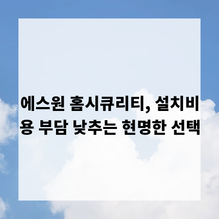 에스원 홈시큐리티, 설치비용 부담 낮추는 현명한 선택