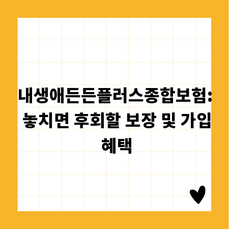 내생애든든플러스종합보험: 놓치면 후회할 보장 및 가입 혜택
