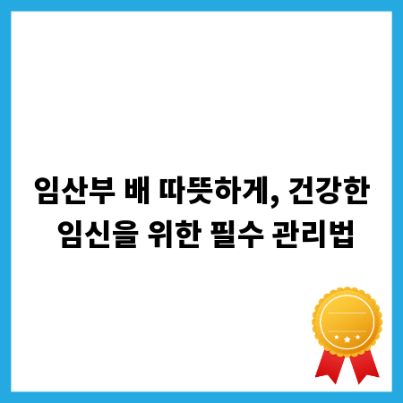 임산부 배 따뜻하게, 건강한 임신을 위한 필수 관리법