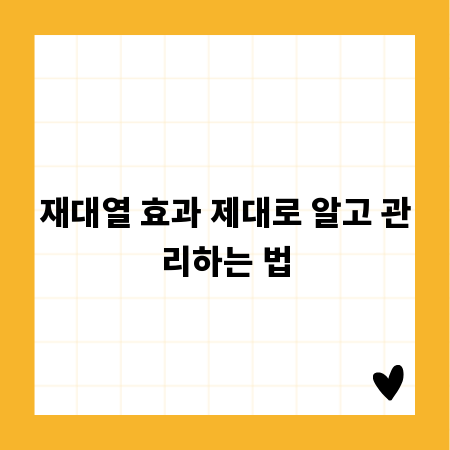 재대열 효과 제대로 알고 관리하는 법