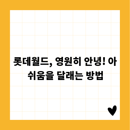 롯데월드, 영원히 안녕! 아쉬움을 달래는 방법