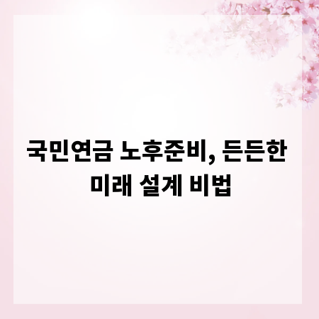 국민연금 노후준비, 든든한 미래 설계 비법