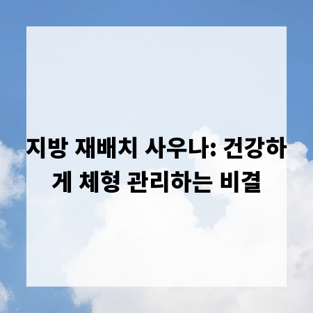 지방 재배치 사우나: 건강하게 체형 관리하는 비결