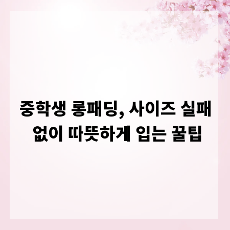 중학생 롱패딩, 사이즈 실패 없이 따뜻하게 입는 꿀팁