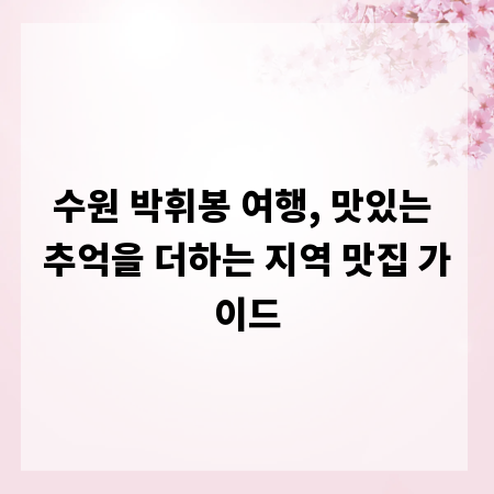 수원 박휘봉 여행, 맛있는 추억을 더하는 지역 맛집 가이드