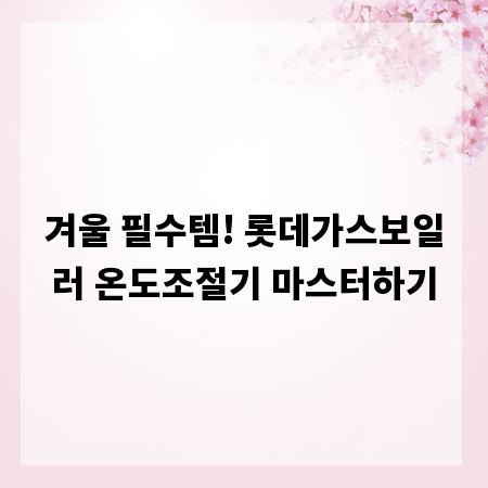 겨울 필수템! 롯데가스보일러 온도조절기 마스터하기