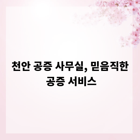 천안 공증 사무실, 믿음직한 공증 서비스