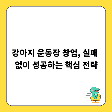 강아지 운동장 창업, 실패 없이 성공하는 핵심 전략