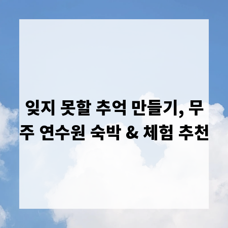 잊지 못할 추억 만들기, 무주 연수원 숙박 & 체험 추천