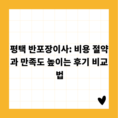 평택 반포장이사: 비용 절약과 만족도 높이는 후기 비교법