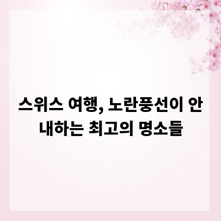 스위스 여행, 노란풍선이 안내하는 최고의 명소들