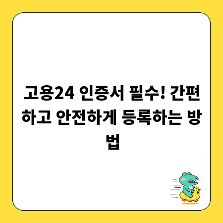 고용24 인증서 필수! 간편하고 안전하게 등록하는 방법