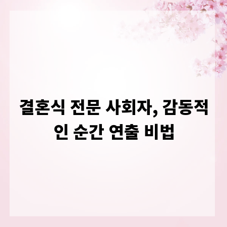 결혼식 전문 사회자, 감동적인 순간 연출 비법