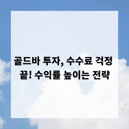 골드바 투자, 수수료 걱정 끝! 수익률 높이는 전략