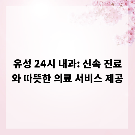 유성 24시 내과: 신속 진료와 따뜻한 의료 서비스 제공