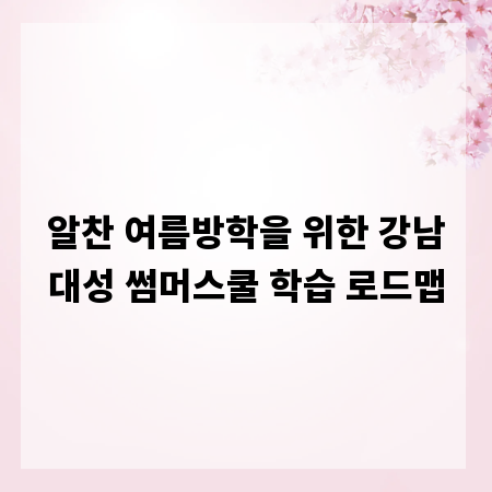 알찬 여름방학을 위한 강남대성 썸머스쿨 학습 로드맵