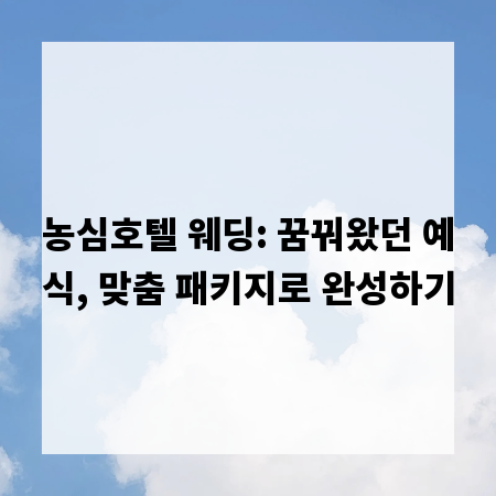 농심호텔 웨딩: 꿈꿔왔던 예식, 맞춤 패키지로 완성하기
