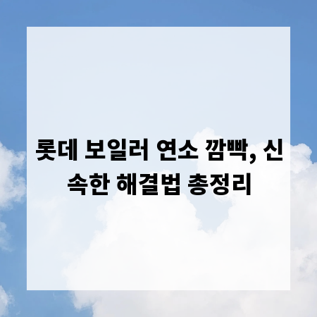 롯데 보일러 연소 깜빡, 신속한 해결법 총정리