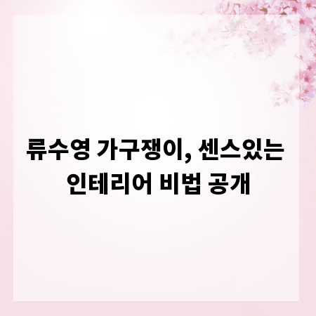류수영 가구쟁이, 센스있는 인테리어 비법 공개