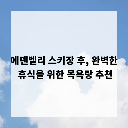 에덴벨리 스키장 후, 완벽한 휴식을 위한 목욕탕 추천