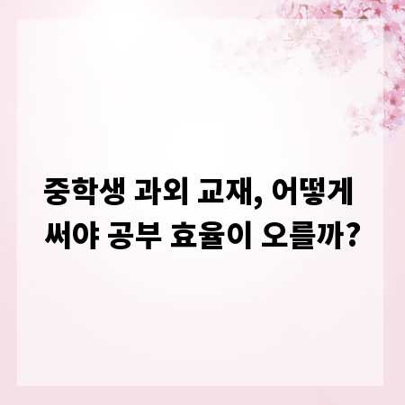 중학생 과외 교재, 어떻게 써야 공부 효율이 오를까?