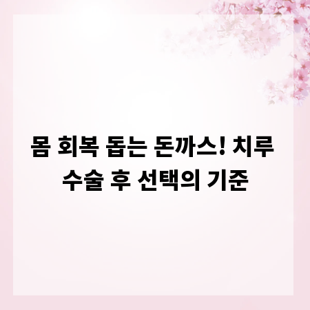 몸 회복 돕는 돈까스! 치루 수술 후 선택의 기준
