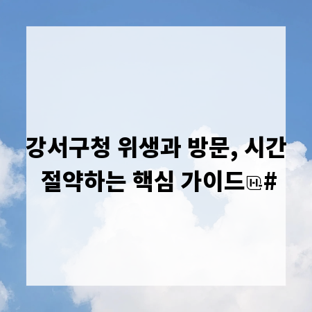 강서구청 위생과 방문, 시간 절약하는 핵심 가이드
#