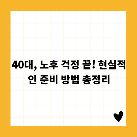 40대, 노후 걱정 끝! 현실적인 준비 방법 총정리