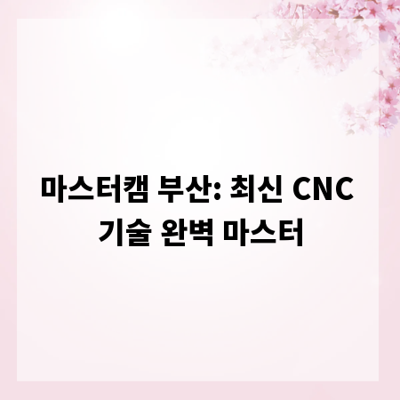마스터캠 부산: 최신 CNC 기술 완벽 마스터