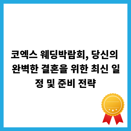 코엑스 웨딩박람회, 당신의 완벽한 결혼을 위한 최신 일정 및 준비 전략