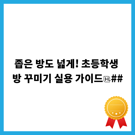 좁은 방도 넓게! 초등학생 방 꾸미기 실용 가이드
##