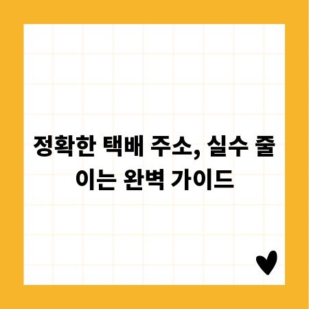 정확한 택배 주소, 실수 줄이는 완벽 가이드