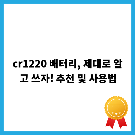 cr1220 배터리, 제대로 알고 쓰자! 추천 및 사용법