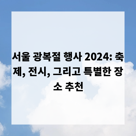 서울 광복절 행사 2024: 축제, 전시, 그리고 특별한 장소 추천