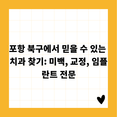 포항 북구에서 믿을 수 있는 치과 찾기: 미백, 교정, 임플란트 전문