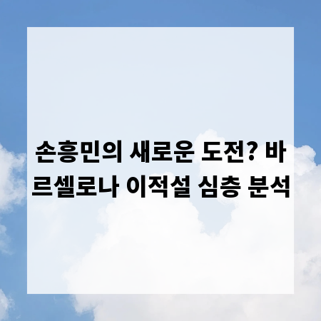 손흥민의 새로운 도전? 바르셀로나 이적설 심층 분석