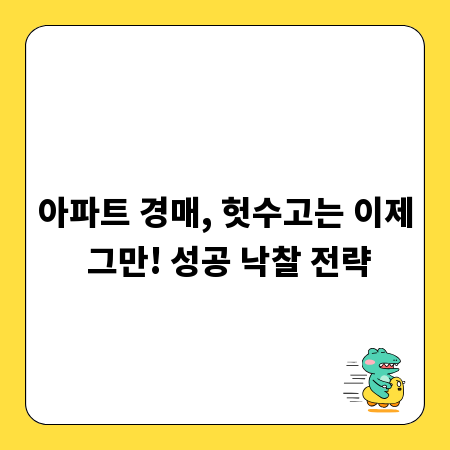 아파트 경매, 헛수고는 이제 그만! 성공 낙찰 전략