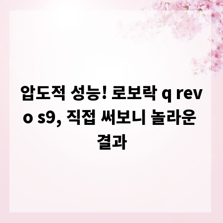 압도적 성능! 로보락 q revo s9, 직접 써보니 놀라운 결과