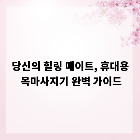 당신의 힐링 메이트, 휴대용 목마사지기 완벽 가이드