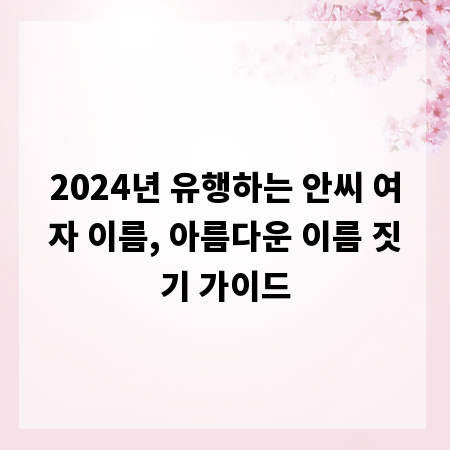 2024년 유행하는 안씨 여자 이름, 아름다운 이름 짓기 가이드