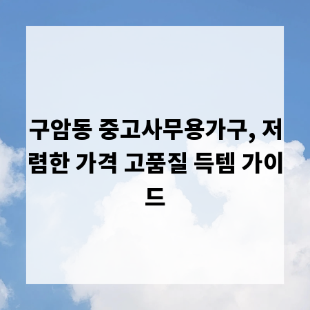 구암동 중고사무용가구, 저렴한 가격 고품질 득템 가이드