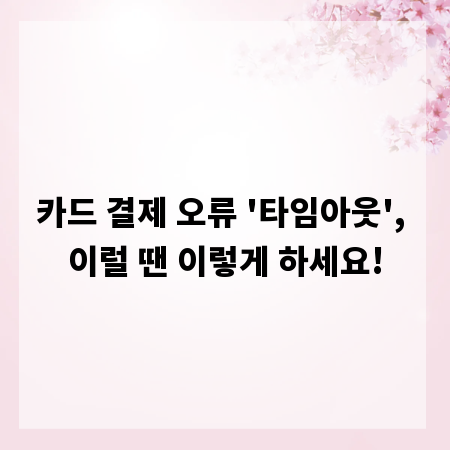 카드 결제 오류 '타임아웃', 이럴 땐 이렇게 하세요!