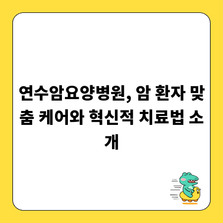 연수암요양병원, 암 환자 맞춤 케어와 혁신적 치료법 소개