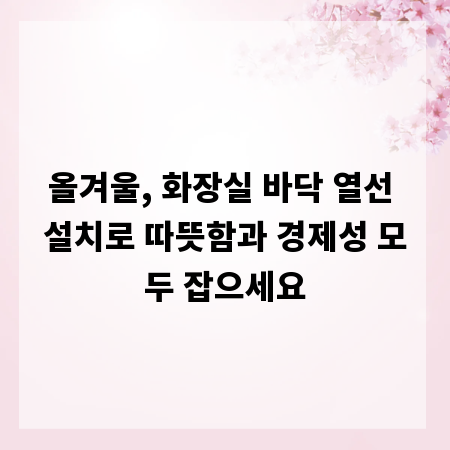 올겨울, 화장실 바닥 열선 설치로 따뜻함과 경제성 모두 잡으세요