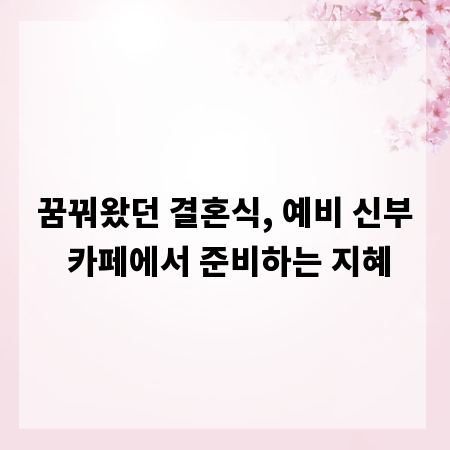 꿈꿔왔던 결혼식, 예비 신부 카페에서 준비하는 지혜