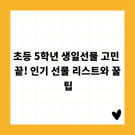초등 5학년 생일선물 고민 끝! 인기 선물 리스트와 꿀팁