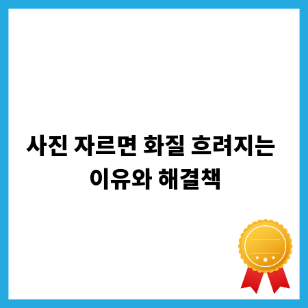 사진 자르면 화질 흐려지는 이유와 해결책
