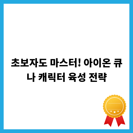 초보자도 마스터! 아이온 큐나 캐릭터 육성 전략